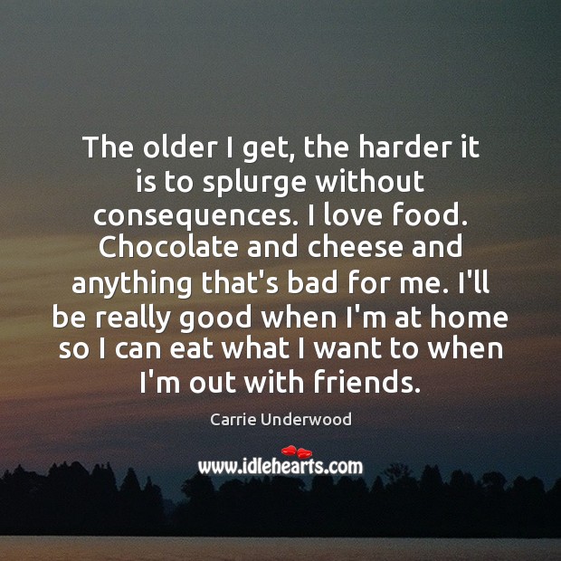 The older I get, the harder it is to splurge without consequences. Carrie Underwood Picture Quote