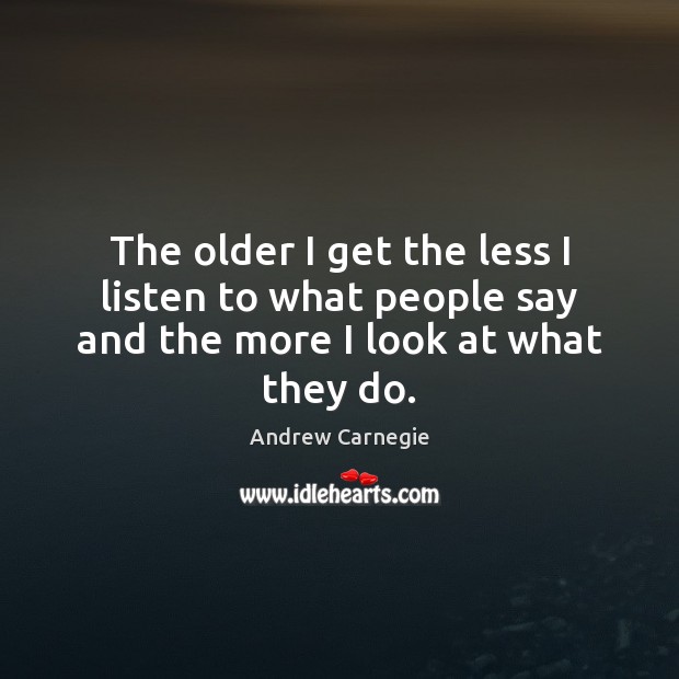 The older I get the less I listen to what people say and the more I look at what they do. Andrew Carnegie Picture Quote
