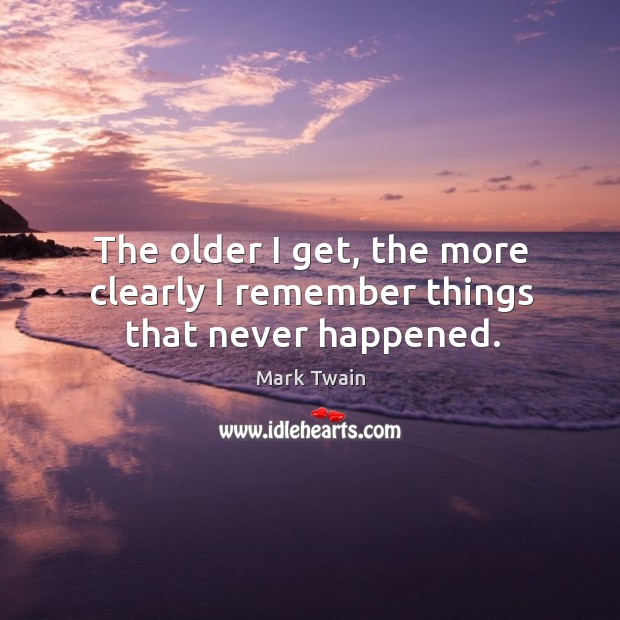 The older I get, the more clearly I remember things that never happened. Image