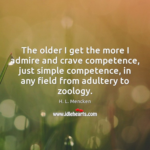 The older I get the more I admire and crave competence, just H. L. Mencken Picture Quote