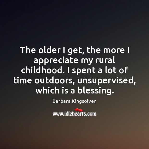The older I get, the more I appreciate my rural childhood. I Barbara Kingsolver Picture Quote