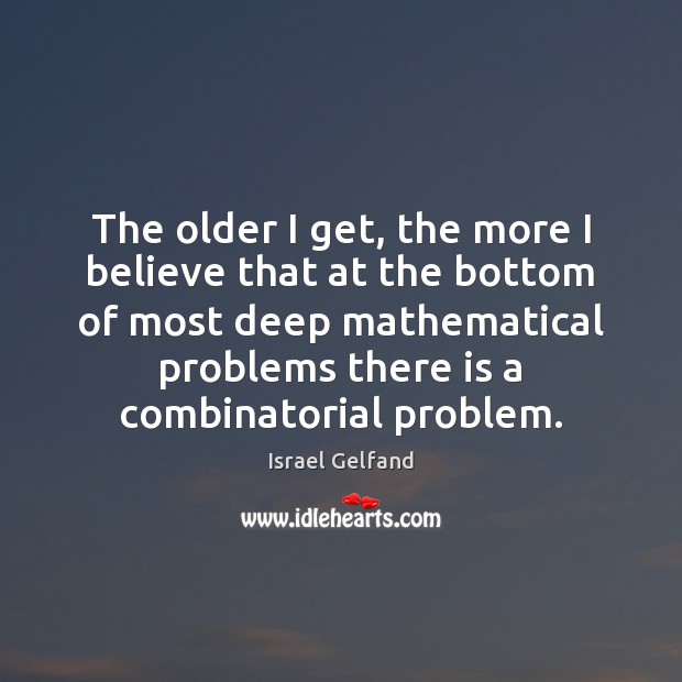 The older I get, the more I believe that at the bottom Israel Gelfand Picture Quote