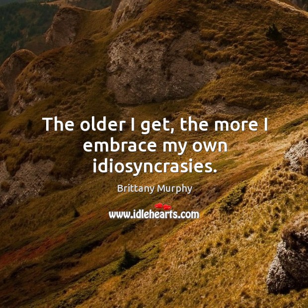 The older I get, the more I embrace my own idiosyncrasies. Brittany Murphy Picture Quote