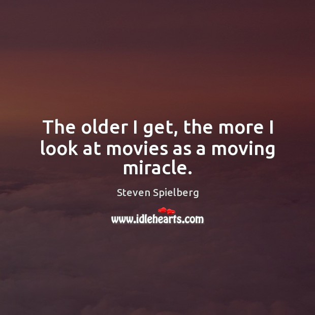 The older I get, the more I look at movies as a moving miracle. Steven Spielberg Picture Quote