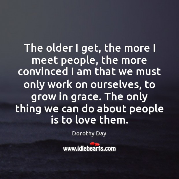 The older I get, the more I meet people, the more convinced Dorothy Day Picture Quote