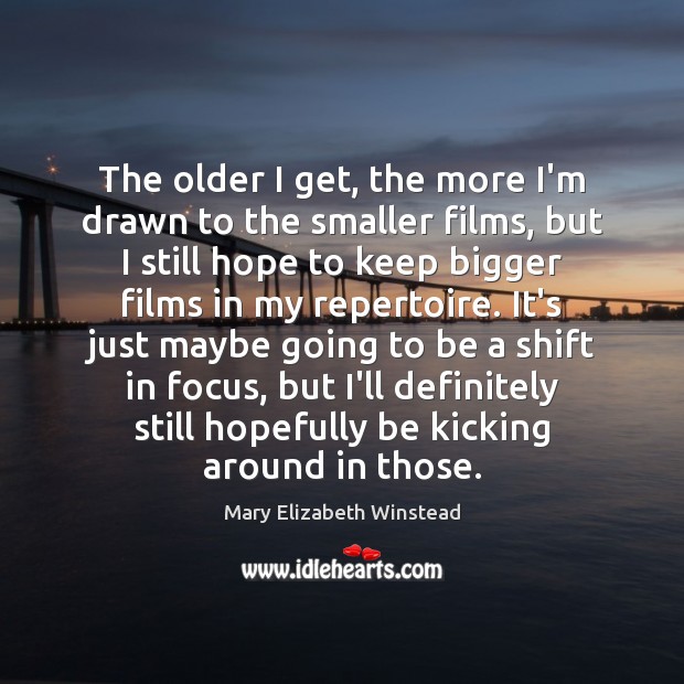The older I get, the more I’m drawn to the smaller films, Mary Elizabeth Winstead Picture Quote