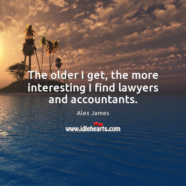 The older I get, the more interesting I find lawyers and accountants. Alex James Picture Quote