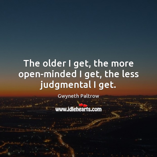 The older I get, the more open-minded I get, the less judgmental I get. Gwyneth Paltrow Picture Quote