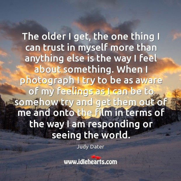 The older I get, the one thing I can trust in myself Judy Dater Picture Quote