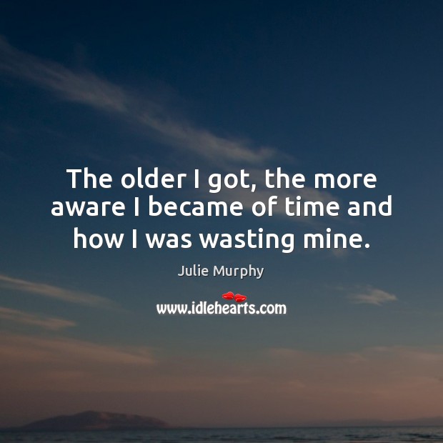 The older I got, the more aware I became of time and how I was wasting mine. Image
