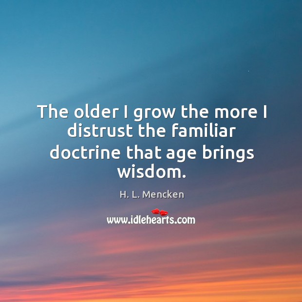 The older I grow the more I distrust the familiar doctrine that age brings wisdom. H. L. Mencken Picture Quote