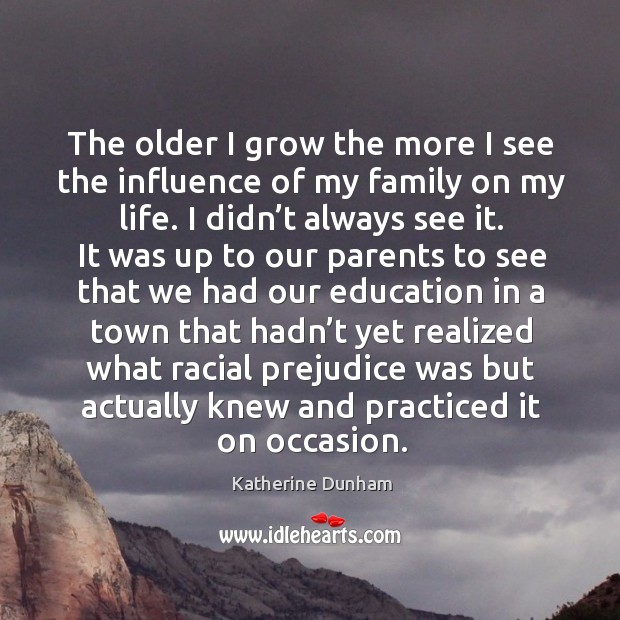 The older I grow the more I see the influence of my family on my life. Katherine Dunham Picture Quote