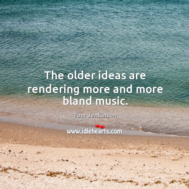 The older ideas are rendering more and more bland music. Tom Jenkinson Picture Quote