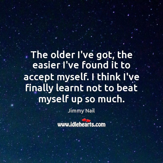 The older I’ve got, the easier I’ve found it to accept myself. Jimmy Nail Picture Quote