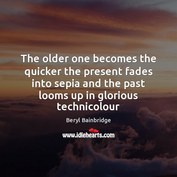 The older one becomes the quicker the present fades into sepia and Beryl Bainbridge Picture Quote