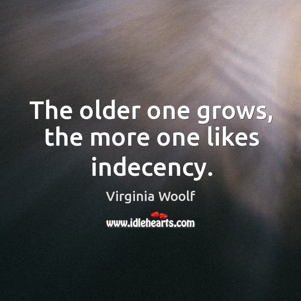 The older one grows, the more one likes indecency. Virginia Woolf Picture Quote