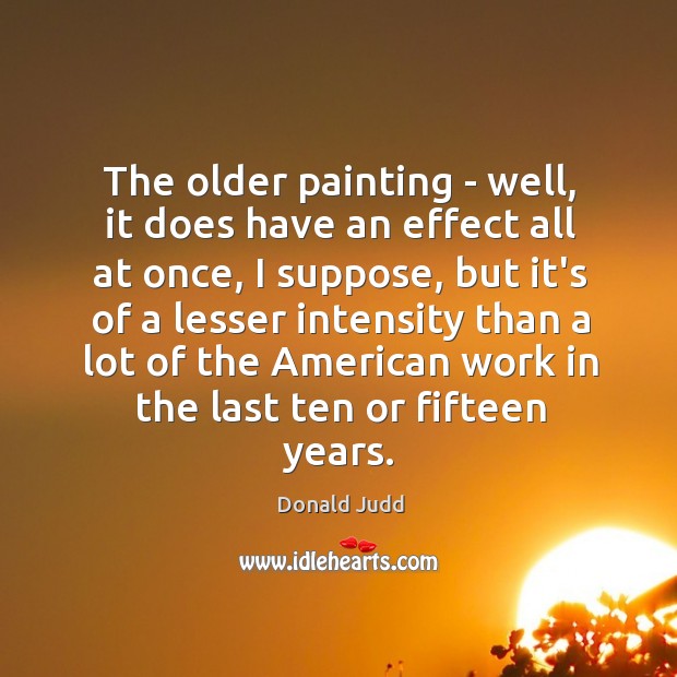 The older painting – well, it does have an effect all at Donald Judd Picture Quote