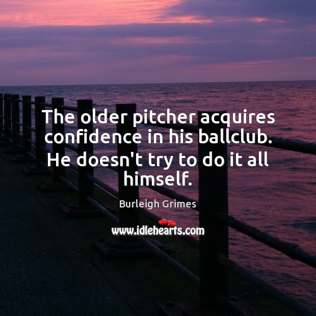 The older pitcher acquires confidence in his ballclub. He doesn’t try to Confidence Quotes Image