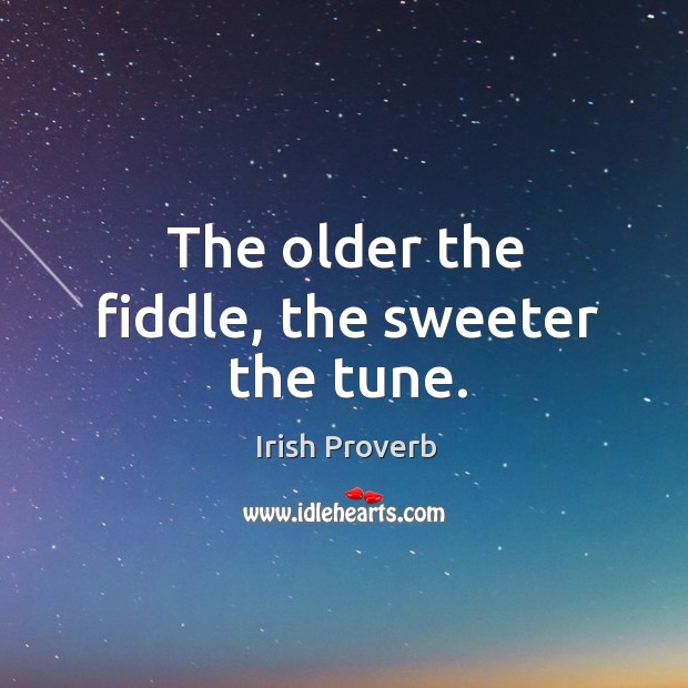 The older the fiddle, the sweeter the tune. Irish Proverbs Image