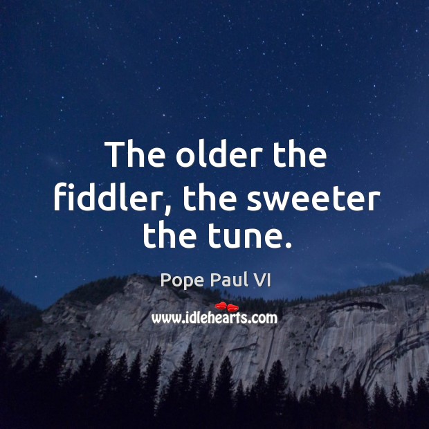 The older the fiddler, the sweeter the tune. Pope Paul VI Picture Quote