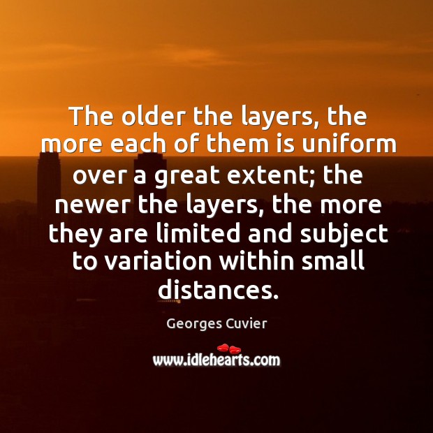 The older the layers, the more each of them is uniform over a great extent; the newer the layers Georges Cuvier Picture Quote