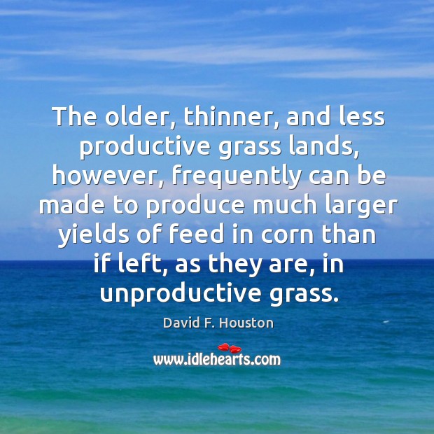 The older, thinner, and less productive grass lands, however, frequently can be made to produce much larger David F. Houston Picture Quote