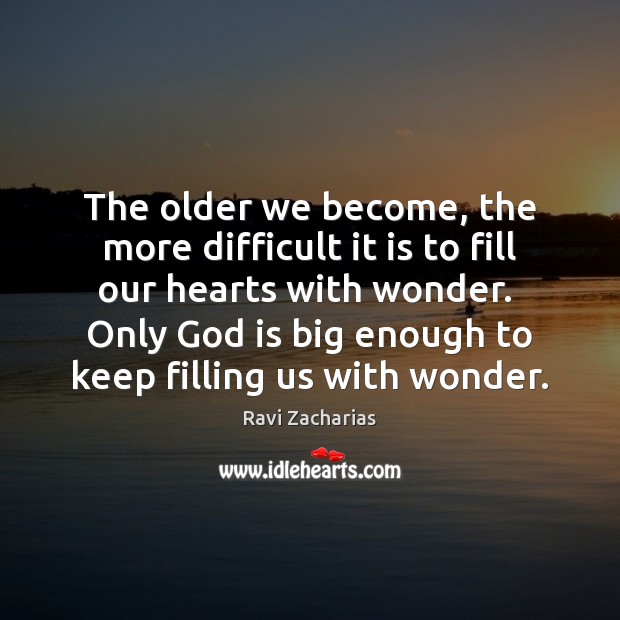 The older we become, the more difficult it is to fill our Ravi Zacharias Picture Quote