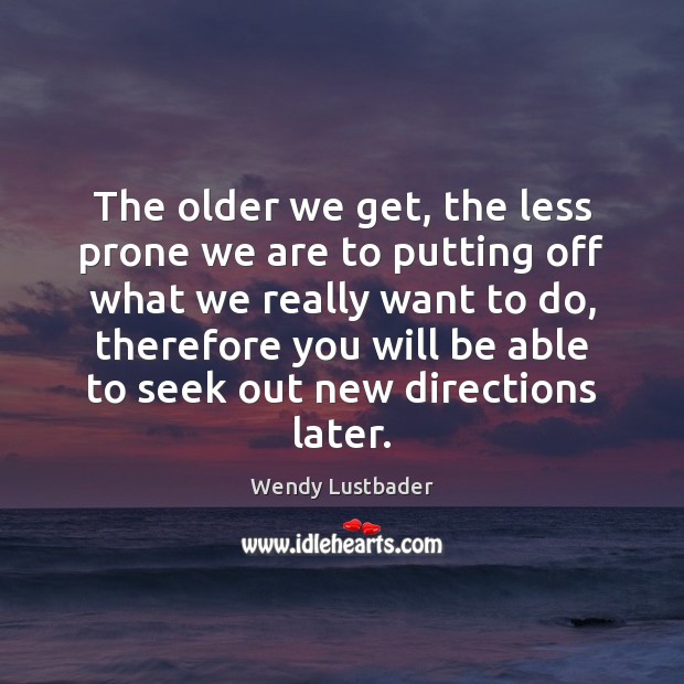 The older we get, the less prone we are to putting off Wendy Lustbader Picture Quote