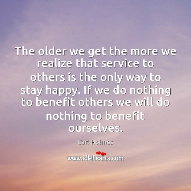 The older we get the more we realize that service to others Carl Holmes Picture Quote