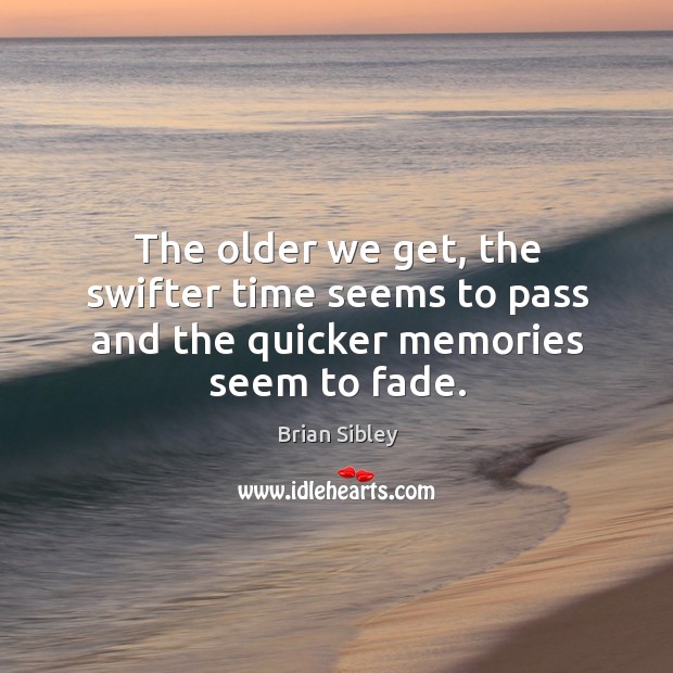 The older we get, the swifter time seems to pass and the quicker memories seem to fade. Image