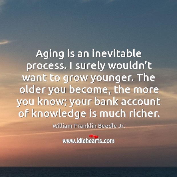 The older you become, the more you know; your bank account of knowledge is much richer. William Franklin Beedle Jr. Picture Quote