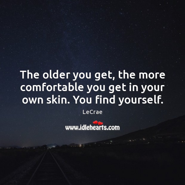 The older you get, the more comfortable you get in your own skin. You find yourself. LeCrae Picture Quote