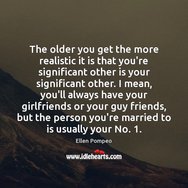 The older you get the more realistic it is that you’re significant Image