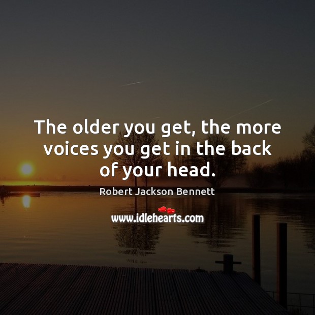 The older you get, the more voices you get in the back of your head. Robert Jackson Bennett Picture Quote