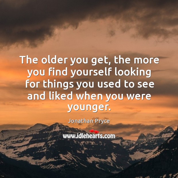 The older you get, the more you find yourself looking for things Jonathan Pryce Picture Quote