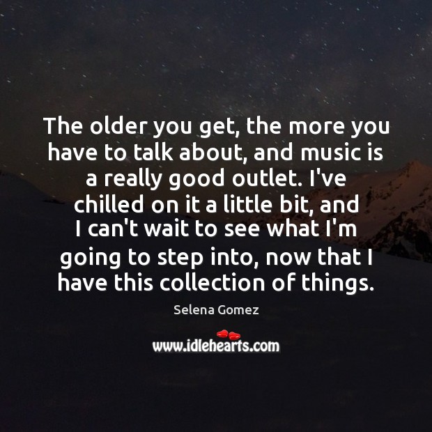 The older you get, the more you have to talk about, and Selena Gomez Picture Quote