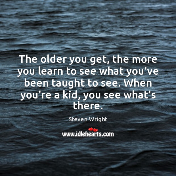The older you get, the more you learn to see what you’ve Steven Wright Picture Quote