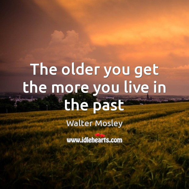 The older you get the more you live in the past Image
