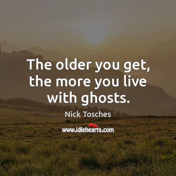 The older you get, the more you live with ghosts. Nick Tosches Picture Quote