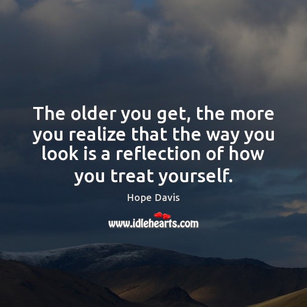 The older you get, the more you realize that the way you Hope Davis Picture Quote