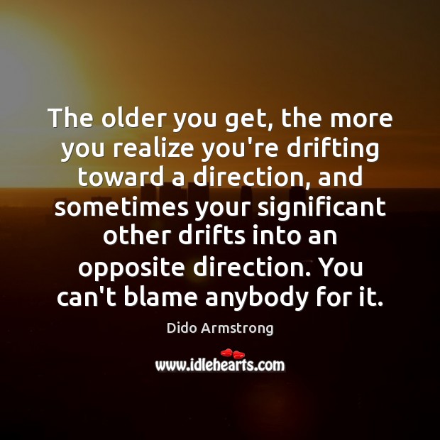 The older you get, the more you realize you’re drifting toward a Dido Armstrong Picture Quote