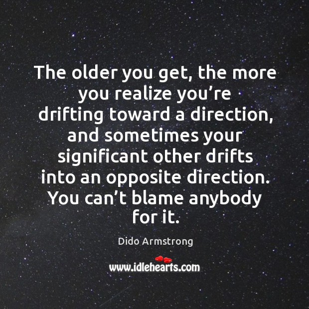 The older you get, the more you realize you’re drifting toward a direction, and sometimes Dido Armstrong Picture Quote