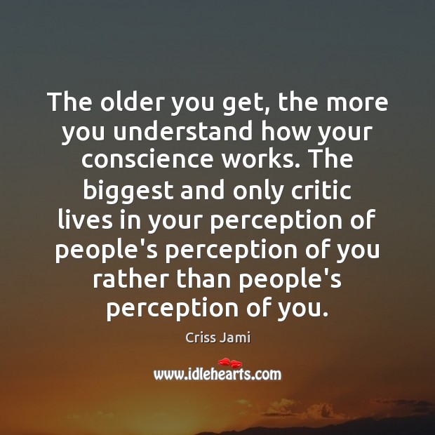 The older you get, the more you understand how your conscience works. Criss Jami Picture Quote
