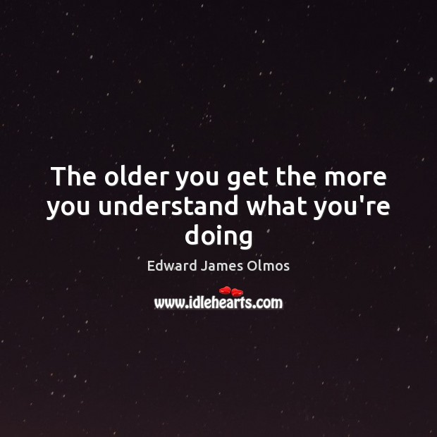 The older you get the more you understand what you’re doing Image