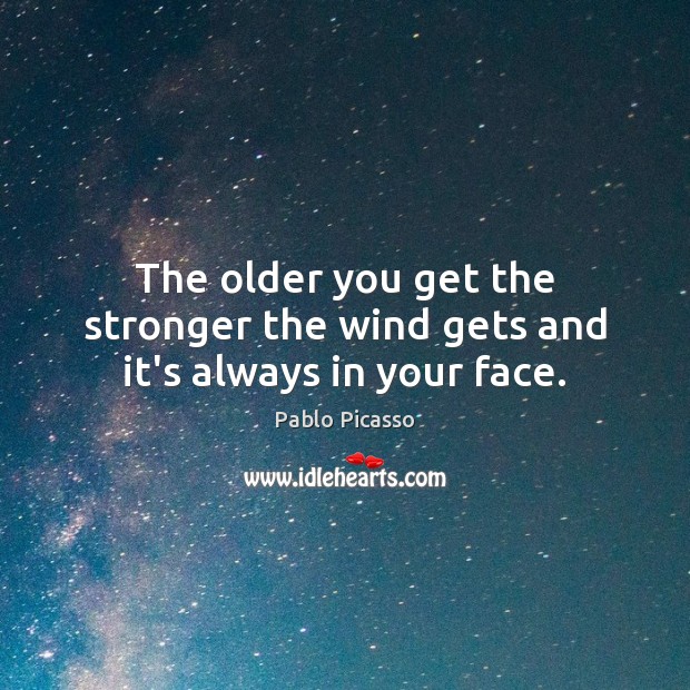 The older you get the stronger the wind gets and it’s always in your face. Pablo Picasso Picture Quote