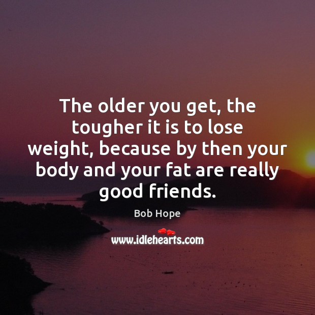 The older you get, the tougher it is to lose weight, because Image