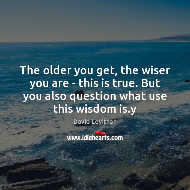 The older you get, the wiser you are – this is true. Image