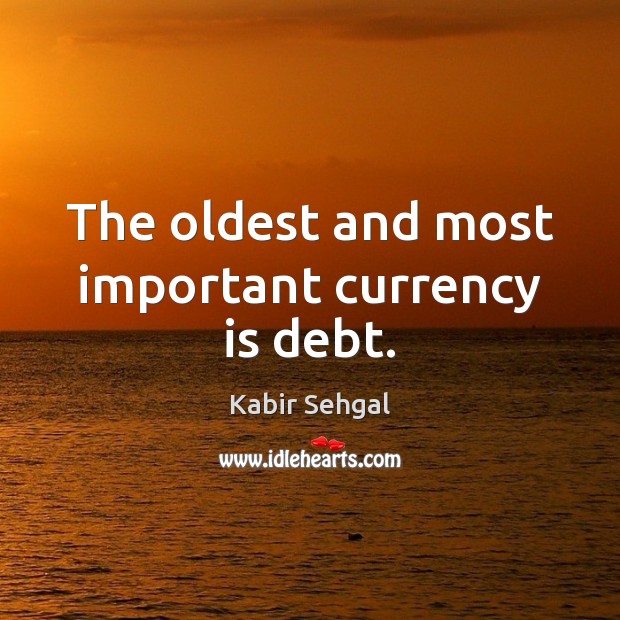 The oldest and most important currency is debt. Kabir Sehgal Picture Quote