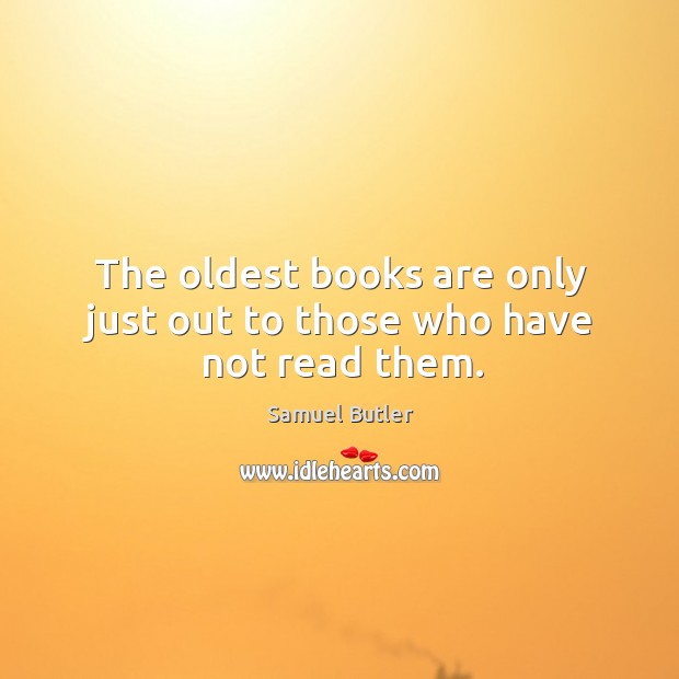 The oldest books are only just out to those who have not read them. Image