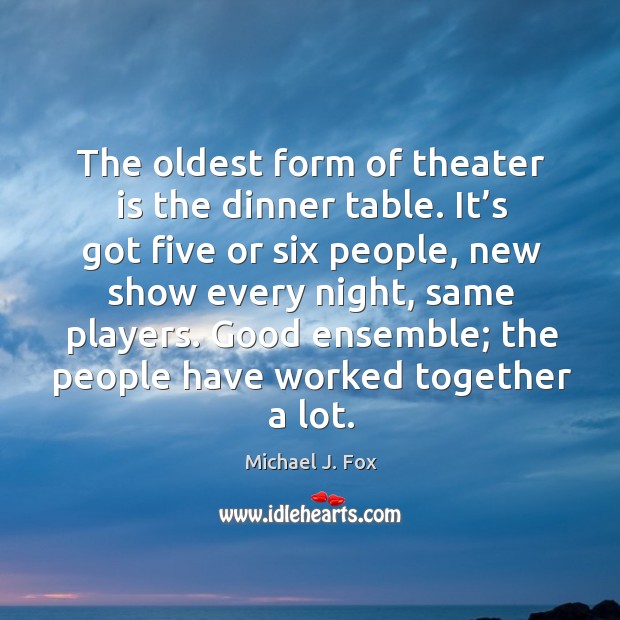 The oldest form of theater is the dinner table. Michael J. Fox Picture Quote